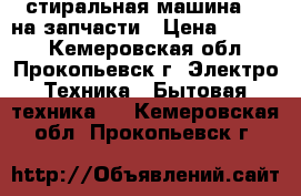 стиральная машина LG на запчасти › Цена ­ 3 000 - Кемеровская обл., Прокопьевск г. Электро-Техника » Бытовая техника   . Кемеровская обл.,Прокопьевск г.